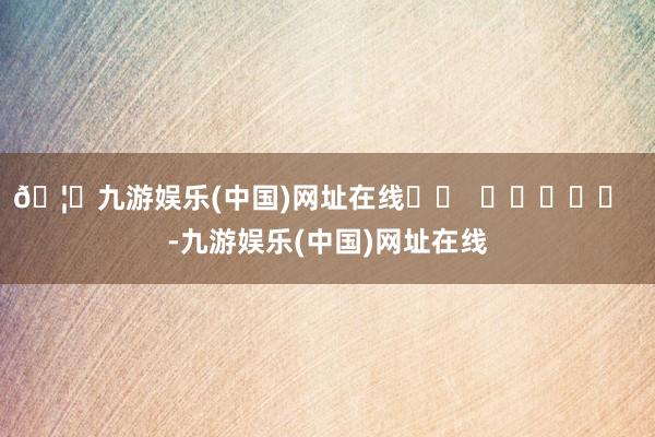 🦄九游娱乐(中国)网址在线		  					  -九游娱乐(中国)网址在线