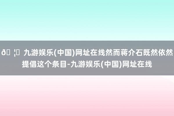 🦄九游娱乐(中国)网址在线然而蒋介石既然依然提倡这个条目-九游娱乐(中国)网址在线