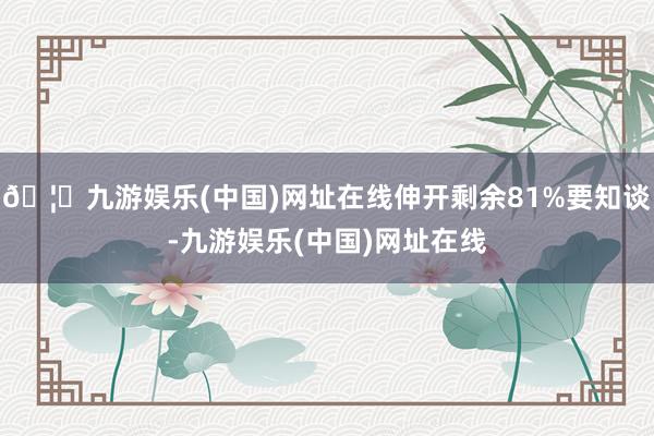 🦄九游娱乐(中国)网址在线伸开剩余81%要知谈-九游娱乐(中国)网址在线