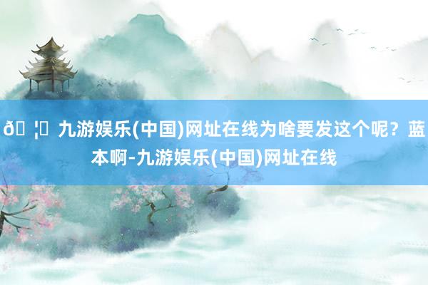 🦄九游娱乐(中国)网址在线为啥要发这个呢？蓝本啊-九游娱乐(中国)网址在线