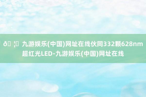 🦄九游娱乐(中国)网址在线伙同332颗628nm超红光LED-九游娱乐(中国)网址在线