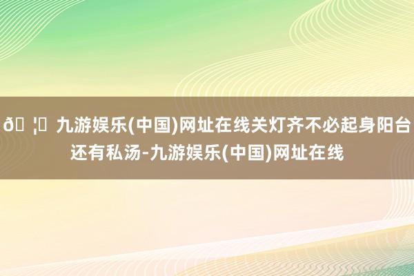 🦄九游娱乐(中国)网址在线关灯齐不必起身阳台还有私汤-九游娱乐(中国)网址在线