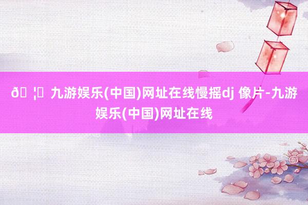 🦄九游娱乐(中国)网址在线慢摇dj 像片-九游娱乐(中国)网址在线