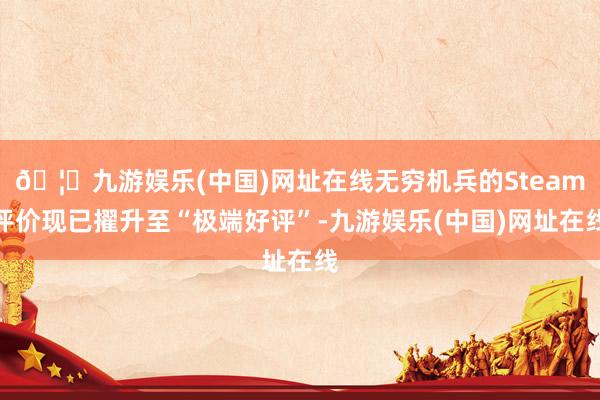🦄九游娱乐(中国)网址在线无穷机兵的Steam评价现已擢升至“极端好评”-九游娱乐(中国)网址在线