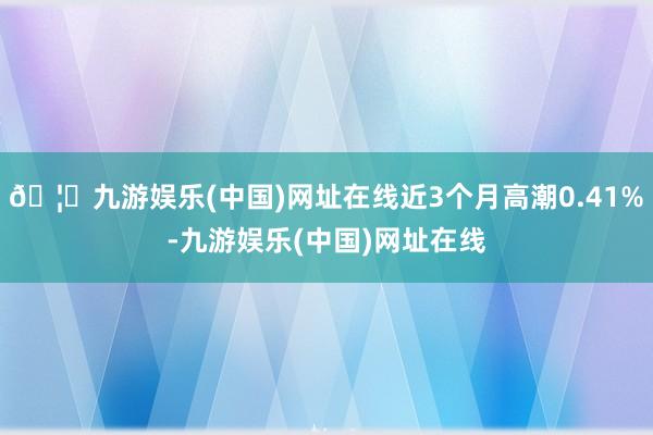 🦄九游娱乐(中国)网址在线近3个月高潮0.41%-九游娱乐(中国)网址在线