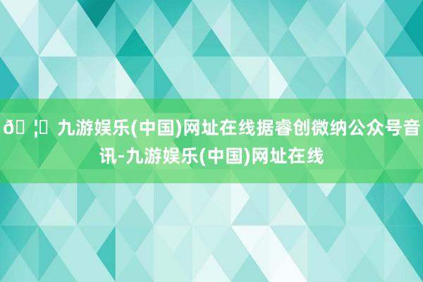 🦄九游娱乐(中国)网址在线据睿创微纳公众号音讯-九游娱乐(中国)网址在线
