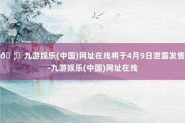 🦄九游娱乐(中国)网址在线将于4月9日泄露发售-九游娱乐(中国)网址在线