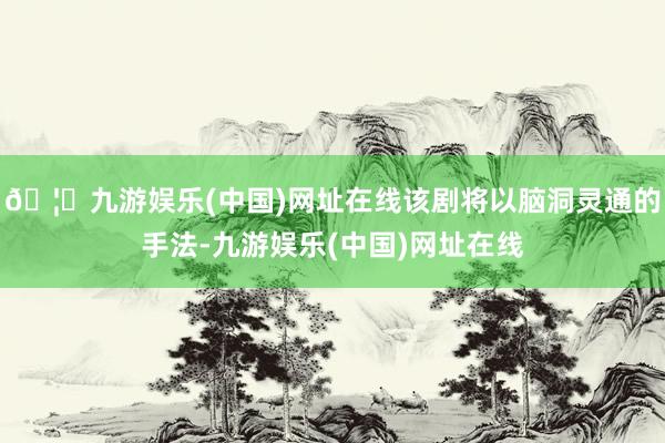 🦄九游娱乐(中国)网址在线该剧将以脑洞灵通的手法-九游娱乐(中国)网址在线