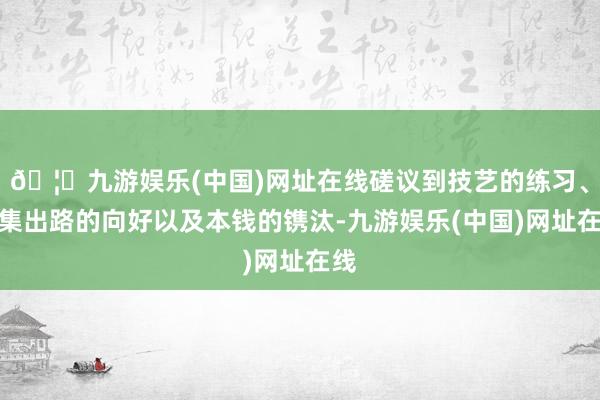 🦄九游娱乐(中国)网址在线磋议到技艺的练习、市集出路的向好以及本钱的镌汰-九游娱乐(中国)网址在线