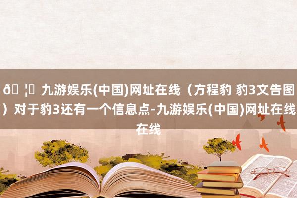 🦄九游娱乐(中国)网址在线（方程豹 豹3文告图）对于豹3还有一个信息点-九游娱乐(中国)网址在线