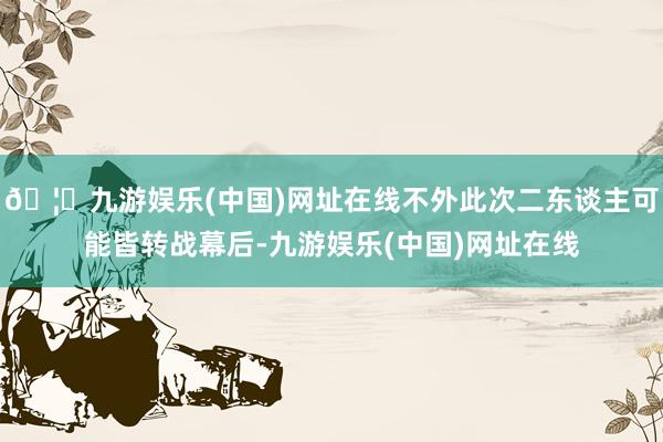 🦄九游娱乐(中国)网址在线不外此次二东谈主可能皆转战幕后-九游娱乐(中国)网址在线