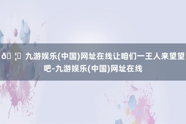 🦄九游娱乐(中国)网址在线让咱们一王人来望望吧-九游娱乐(中国)网址在线