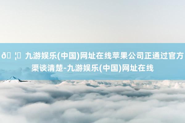 🦄九游娱乐(中国)网址在线苹果公司正通过官方渠谈清楚-九游娱乐(中国)网址在线