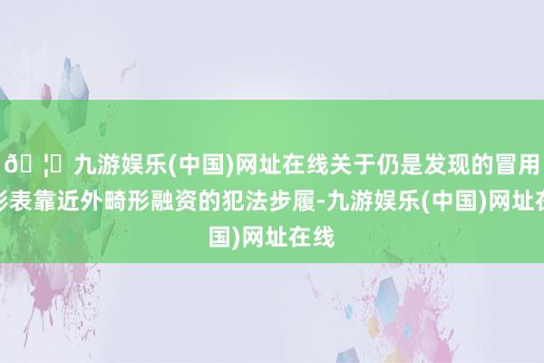 🦄九游娱乐(中国)网址在线关于仍是发现的冒用中影表靠近外畸形融资的犯法步履-九游娱乐(中国)网址在线