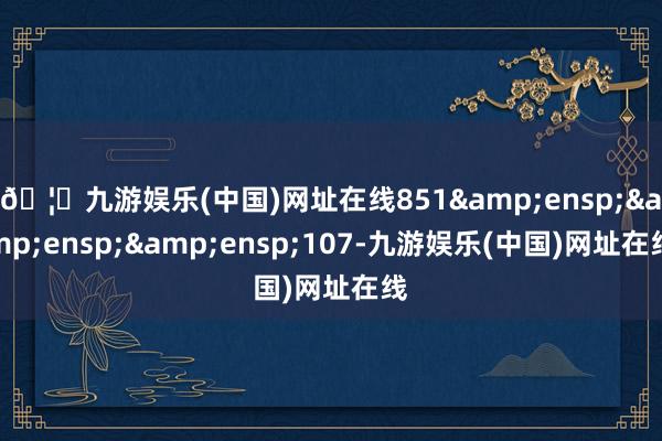 🦄九游娱乐(中国)网址在线851   107-九游娱乐(中国)网址在线