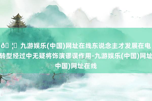 🦄九游娱乐(中国)网址在线东说念主才发展在电气化转型经过中无疑将饰演谬误作用-九游娱乐(中国)网址在线