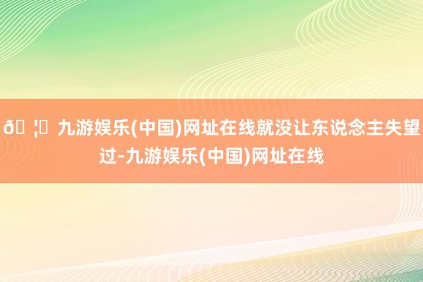 🦄九游娱乐(中国)网址在线就没让东说念主失望过-九游娱乐(中国)网址在线