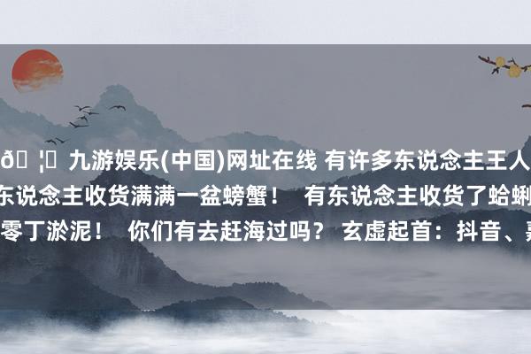 🦄九游娱乐(中国)网址在线 有许多东说念主王人带着孩子来赶海！ 有东说念主收货满满一盆螃蟹！  有东说念主收货了蛤蜊  还有东说念主收货零丁淤泥！  你们有去赶海过吗？ 玄虚起首：抖音、嘉兴第九区  发布于：浙江省-九游娱乐(中国)网址在线