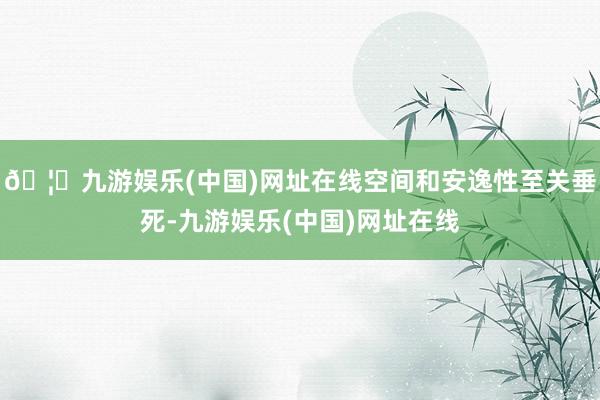 🦄九游娱乐(中国)网址在线空间和安逸性至关垂死-九游娱乐(中国)网址在线