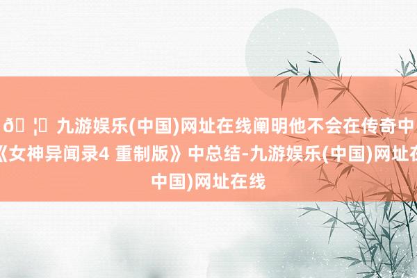 🦄九游娱乐(中国)网址在线阐明他不会在传奇中的《女神异闻录4 重制版》中总结-九游娱乐(中国)网址在线