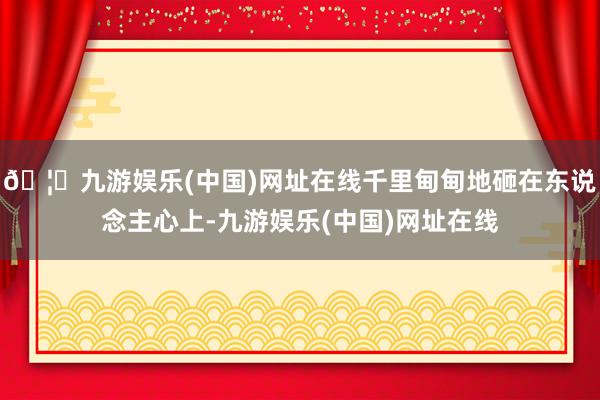 🦄九游娱乐(中国)网址在线千里甸甸地砸在东说念主心上-九游娱乐(中国)网址在线