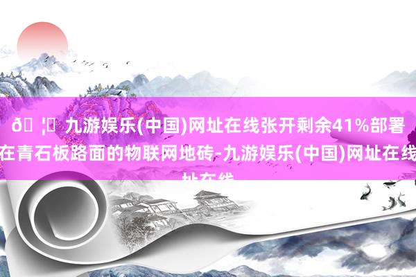 🦄九游娱乐(中国)网址在线张开剩余41%部署在青石板路面的物联网地砖-九游娱乐(中国)网址在线