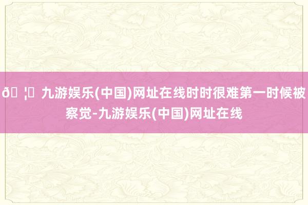 🦄九游娱乐(中国)网址在线时时很难第一时候被察觉-九游娱乐(中国)网址在线