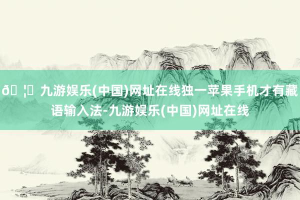 🦄九游娱乐(中国)网址在线独一苹果手机才有藏语输入法-九游娱乐(中国)网址在线