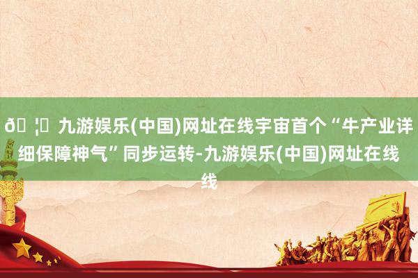 🦄九游娱乐(中国)网址在线宇宙首个“牛产业详细保障神气”同步运转-九游娱乐(中国)网址在线