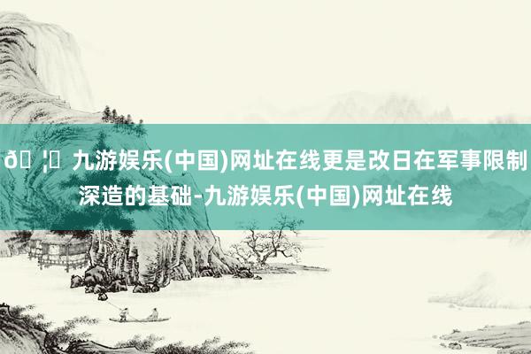 🦄九游娱乐(中国)网址在线更是改日在军事限制深造的基础-九游娱乐(中国)网址在线