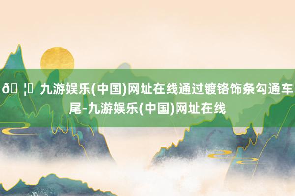 🦄九游娱乐(中国)网址在线通过镀铬饰条勾通车尾-九游娱乐(中国)网址在线