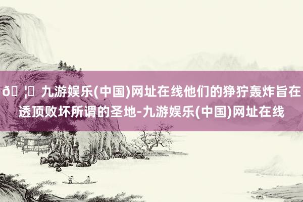 🦄九游娱乐(中国)网址在线他们的狰狞轰炸旨在透顶败坏所谓的圣地-九游娱乐(中国)网址在线