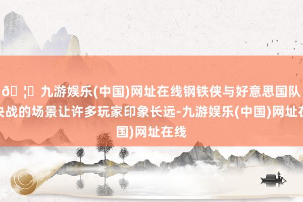 🦄九游娱乐(中国)网址在线钢铁侠与好意思国队长决战的场景让许多玩家印象长远-九游娱乐(中国)网址在线
