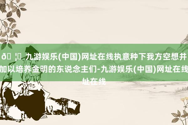 🦄九游娱乐(中国)网址在线执意种下我方空想并加以培养金明的东说念主们-九游娱乐(中国)网址在线