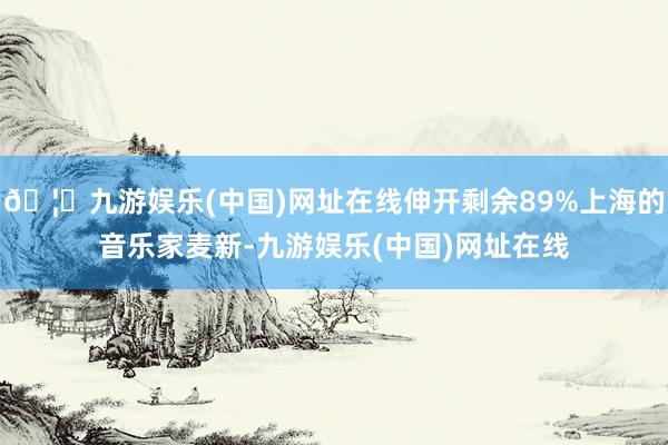 🦄九游娱乐(中国)网址在线伸开剩余89%上海的音乐家麦新-九游娱乐(中国)网址在线