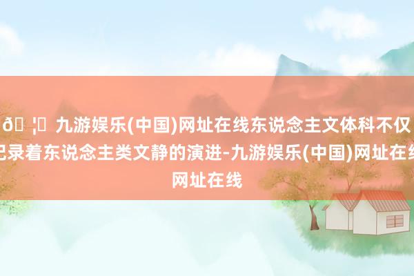 🦄九游娱乐(中国)网址在线东说念主文体科不仅纪录着东说念主类文静的演进-九游娱乐(中国)网址在线
