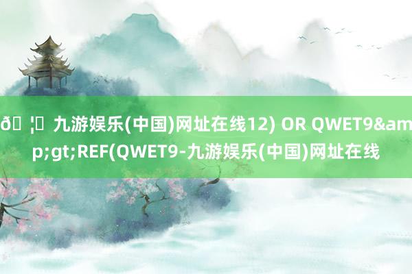 🦄九游娱乐(中国)网址在线12) OR QWET9&gt;REF(QWET9-九游娱乐(中国)网址在线