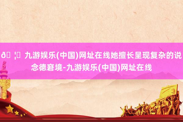 🦄九游娱乐(中国)网址在线她擅长呈现复杂的说念德窘境-九游娱乐(中国)网址在线