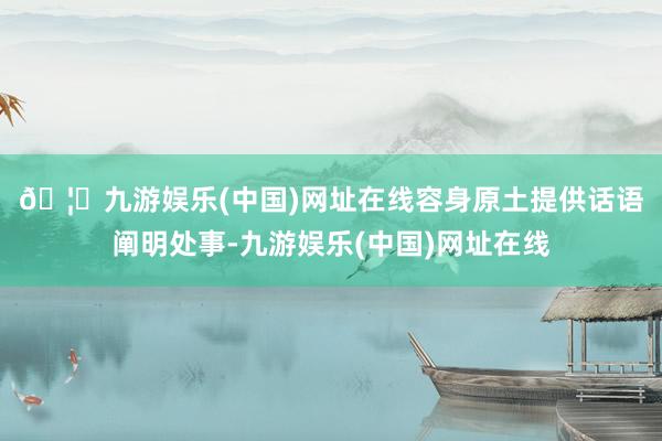 🦄九游娱乐(中国)网址在线　　容身原土提供话语阐明处事-九游娱乐(中国)网址在线