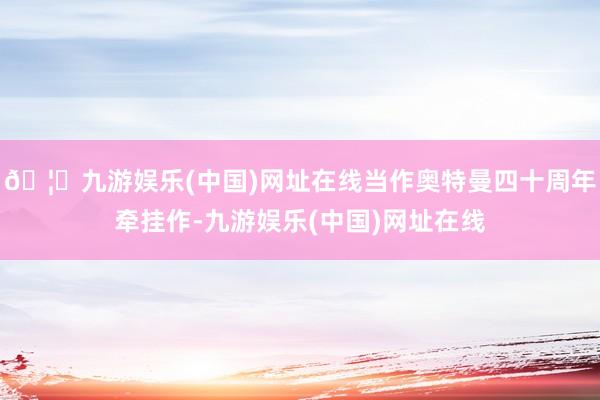 🦄九游娱乐(中国)网址在线当作奥特曼四十周年牵挂作-九游娱乐(中国)网址在线