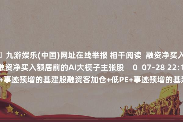 🦄九游娱乐(中国)网址在线举报 相干阅读  融资净买入额居前的AI大模子主张股融资净买入额居前的AI大模子主张股    0  07-28 22:19     融资客加仓+低PE+事迹预增的基建股融资客加仓+低PE+事迹预增的基建股    0  07-23 22:28     41只个股5日量比跨越5倍41只个股5日量比跨越5倍    0  07-23 16:31     悍高集团中签号出炉 共约5