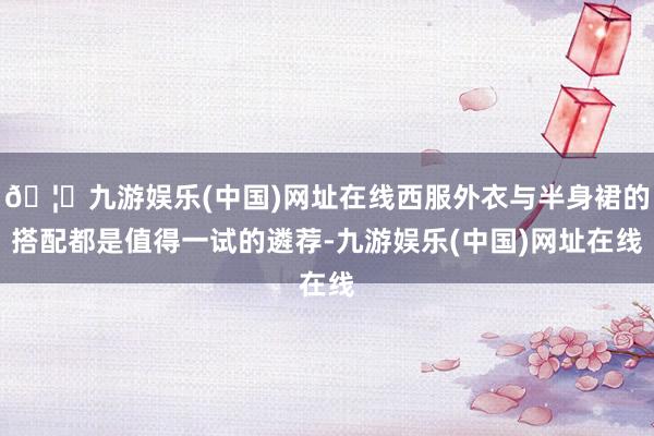 🦄九游娱乐(中国)网址在线西服外衣与半身裙的搭配都是值得一试的遴荐-九游娱乐(中国)网址在线