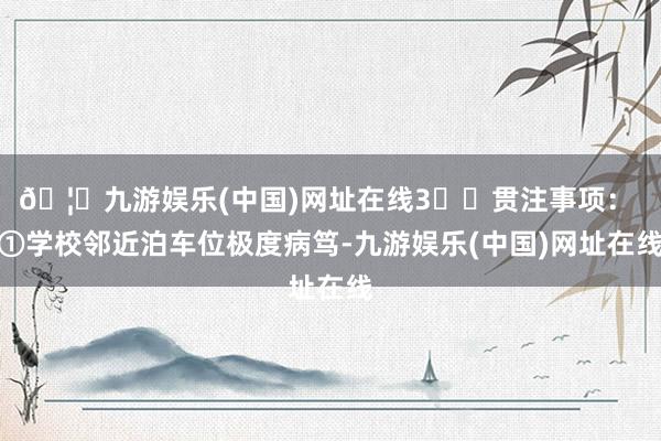 🦄九游娱乐(中国)网址在线3️⃣贯注事项： ①学校邻近泊车位极度病笃-九游娱乐(中国)网址在线