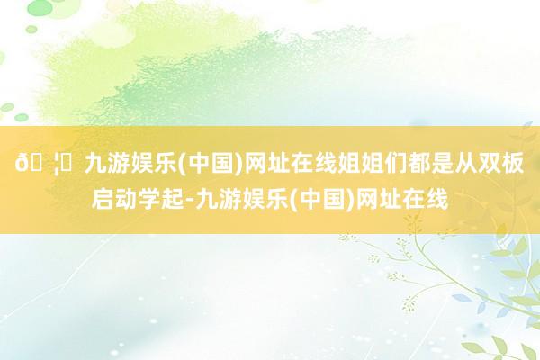 🦄九游娱乐(中国)网址在线　　姐姐们都是从双板启动学起-九游娱乐(中国)网址在线