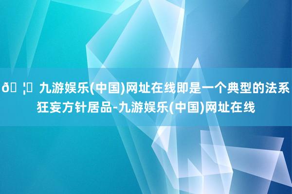 🦄九游娱乐(中国)网址在线即是一个典型的法系狂妄方针居品-九游娱乐(中国)网址在线