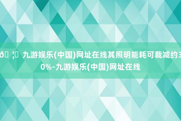 🦄九游娱乐(中国)网址在线其照明能耗可裁减约30%-九游娱乐(中国)网址在线