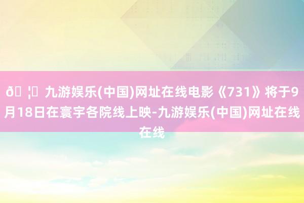 🦄九游娱乐(中国)网址在线电影《731》将于9月18日在寰宇各院线上映-九游娱乐(中国)网址在线
