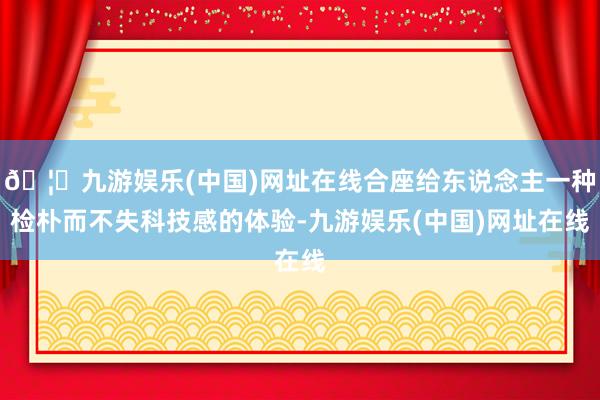 🦄九游娱乐(中国)网址在线合座给东说念主一种检朴而不失科技感的体验-九游娱乐(中国)网址在线
