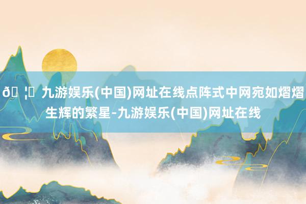 🦄九游娱乐(中国)网址在线点阵式中网宛如熠熠生辉的繁星-九游娱乐(中国)网址在线