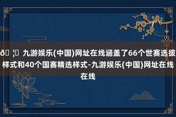 🦄九游娱乐(中国)网址在线涵盖了66个世赛选拔样式和40个国赛精选样式-九游娱乐(中国)网址在线